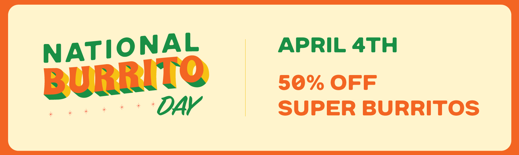 50% Off Felipe’s award-winning Super Burritos for National Burrito Day on April 4th!