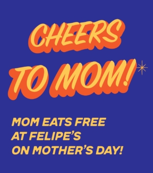 FREE entree for Mom on Mother's Day at Felipe's Taqueria